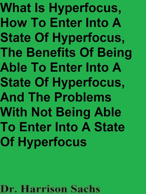 Title details for What Is Hyperfocus, How to Enter Into a State of Hyperfocus, the Benefits of Entering Into a State of Hyperfocus, and the Problems With Not Being Able to Enter Into a State of Hyperfocus by Dr. Harrison Sachs - Available